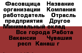 Фасовщица › Название организации ­ Компания-работодатель › Отрасль предприятия ­ Другое › Минимальный оклад ­ 17 000 - Все города Работа » Вакансии   . Чувашия респ.,Канаш г.